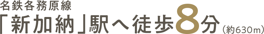 名鉄各務原「新加納」駅へ徒歩8分（約630m）