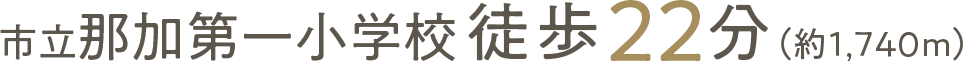 市立那加第一小学校徒歩22分（約1,740ｍ）